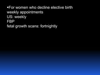 For women who decline elective birth
weekly appointments
US: weekly
FBP
fetal growth scans: fortnightly
 