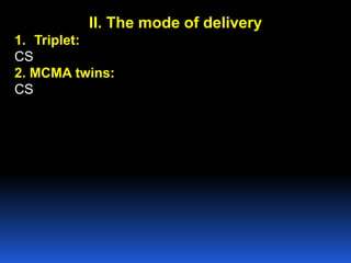 II. The mode of delivery
1. Triplet:
CS
2. MCMA twins:
CS
 