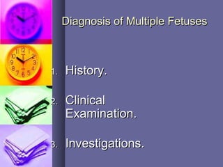 Diagnosis of Multiple FetusesDiagnosis of Multiple Fetuses
1.1. History.History.
2.2. ClinicalClinical
Examination.Examination.
3.3. Investigations.Investigations.
 
