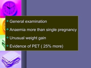  General examinationGeneral examination
 Anaemia more than single pregnancyAnaemia more than single pregnancy
 Unusual weight gainUnusual weight gain
 Evidence of PET ( 25% more)Evidence of PET ( 25% more)
 