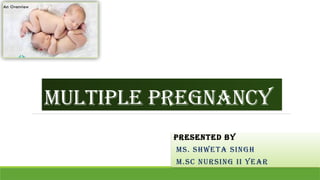 MULTIPLE PREGNANCY
PRESENTED BY
MS. SHWETA SINGH
M.SC NURSING II YEAR
 