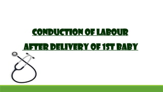 CONDUCTION OF LABOUR
AFTER DELIVERY OF 1ST BABY
 