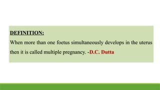 DEFINITION:
When more than one foetus simultaneously develops in the uterus
then it is called multiple pregnancy. -D.C. Dutta
 