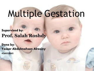 Multiple Gestation
Supervised by:
Prof. Salah Roshdy
Done by:
Yasser Abdulmohsen Alresiny
426035045
 