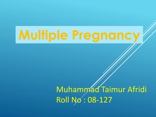 Multiple Pregnancy
Muhammad Taimur Afridi
Roll No : 08-127
 
