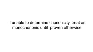 If unable to determine chorionicity, treat as
monochorionic until proven otherwise
 