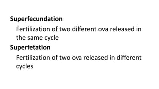 Superfecundation
Fertilization of two different ova released in
the same cycle
Superfetation
Fertilization of two ova released in different
cycles
 