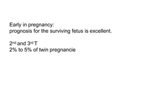 Early in pregnancy:
prognosis for the surviving fetus is excellent.
2nd and 3rd T
2% to 5% of twin pregnancie
 