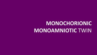 MONOCHORIONIC
MONOAMNIOTIC TWIN
 