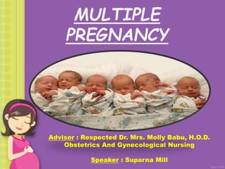 MULTIPLE
PREGNANCY
Advisor : Respected Dr. Mrs. Molly Babu, H.O.D.
Obstetrics And Gynecological Nursing
Speaker : Suparna Mill
 