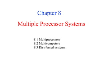 Multiple Processor Systems
Chapter 8
8.1 Multiprocessors
8.2 Multicomputers
8.3 Distributed systems
 