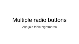 Multiple radio buttons
Aka join table nightmares
 