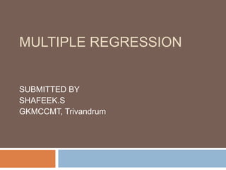 MULTIPLE REGRESSION
SUBMITTED BY
SHAFEEK.S
GKMCCMT, Trivandrum
 