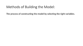 Methods of Building the Model:
The process of constructing the model by selecting the right variables.
 