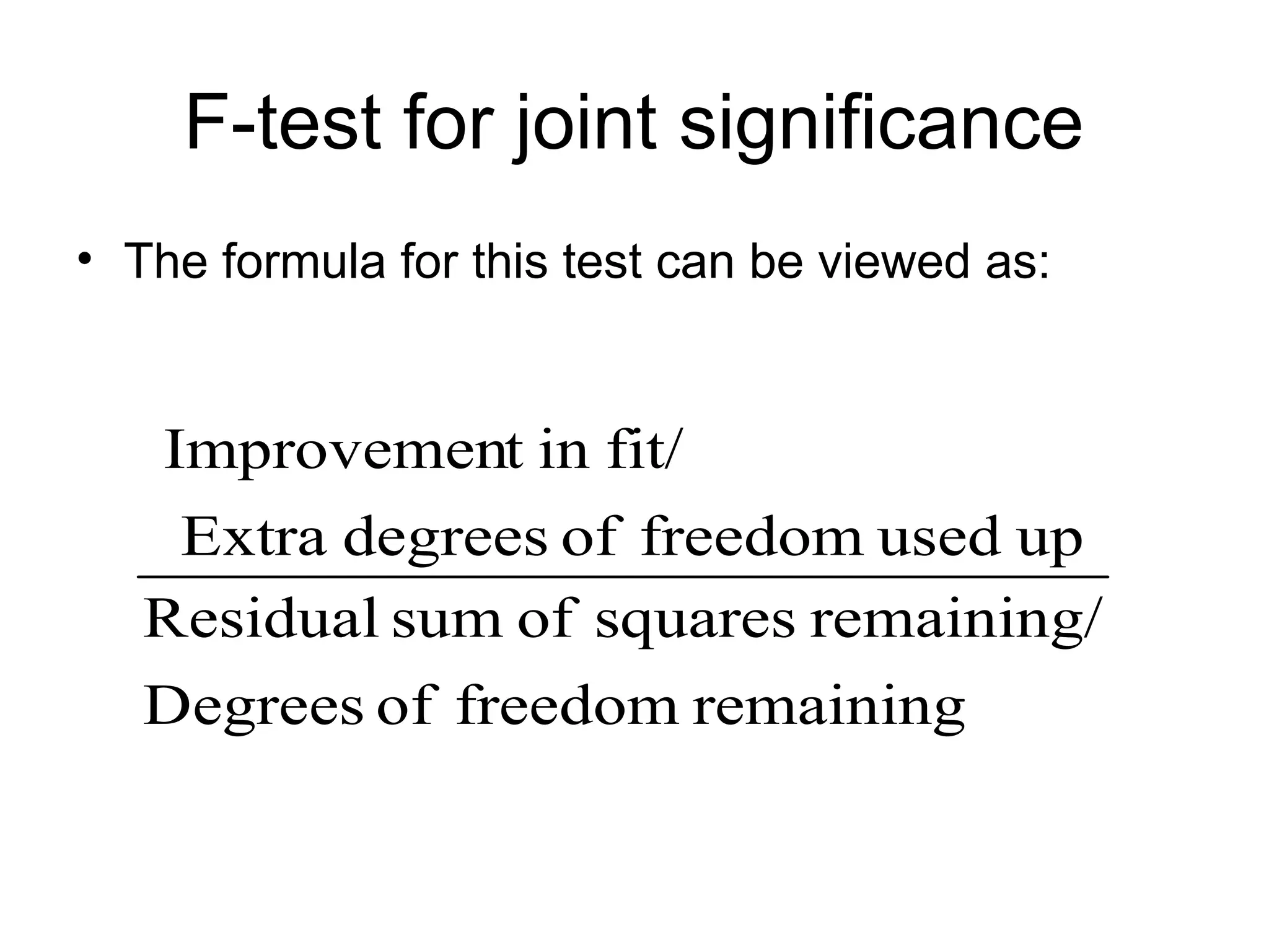 F-test for joint significance • The formula for this test can be viewed as: remaining freedom of Degrees remaining/ squares of sum Residual up used freedom of degrees Extra fit/ in t Improvemen 