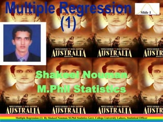 Multiple Regression
(1)

Slide 1

Shakeel Nouman
M.Phil Statistics
Multiple Regression (1) By Shakeel Nouman M.Phil Statistics Govt. College University Lahore, Statistical Officer

 