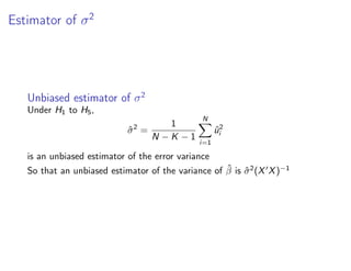 Estimator of σ2
Unbiased estimator of σ2
Under H1 to H5,
σ̂2
=
1
N − K − 1
N
X
i=1
û2
i
is an unbiased estimator of the error variance
So that an unbiased estimator of the variance of β̂ is σ̂2
(X0
X)−1
 