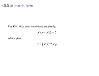 OLS in matrix form
The K+1 first order conditions are simply:
X0
(y − Xβ̂) = 0
Which gives
β̂ = (X0
X)−1
X0
y
 