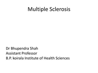 Multiple Sclerosis
Dr Bhupendra Shah
Assistant Professor
B.P. koirala Institute of Health Sciences
 