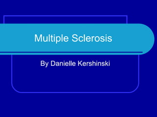 Multiple Sclerosis By Danielle Kershinski 