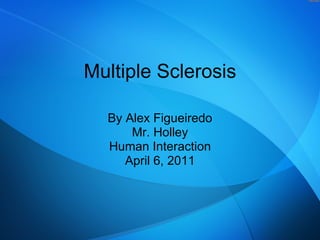 Multiple Sclerosis By Alex Figueiredo Mr. Holley Human Interaction April 6, 2011 