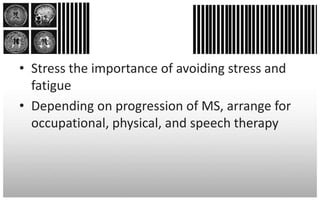 • Stress the importance of avoiding stress and
  fatigue
• Depending on progression of MS, arrange for
  occupational, physical, and speech therapy
 