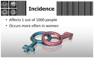 Incidence

• Affects 1 out of 1000 people
• Occurs more often in women
 