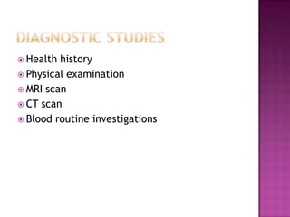  Health history
 Physical examination
 MRI scan
 CT scan
 Blood routine investigations
 