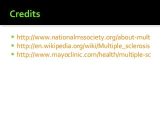 http://www.nationalmssociety.org/about-multiple-sclerosis/index.aspx http://en.wikipedia.org/wiki/Multiple_sclerosis http://www.mayoclinic.com/health/multiple-sclerosis/DS00188 
