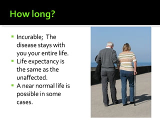 Incurable;  The disease stays with you your entire life. Life expectancy is the same as the unaffected. A near normal life is possible in some cases. 