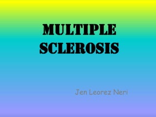Multiple
sclerosis
Jen Leorez Neri
 