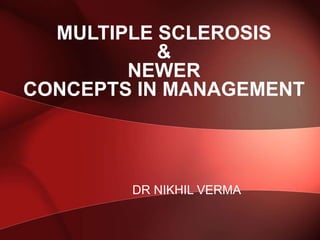 DR NIKHIL VERMA
MULTIPLE SCLEROSIS
&
NEWER
CONCEPTS IN MANAGEMENT
 