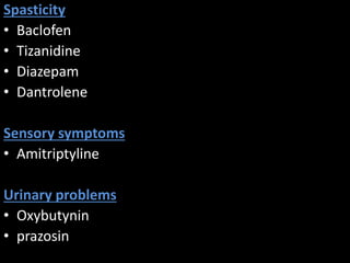 Spasticity
• Baclofen
• Tizanidine
• Diazepam
• Dantrolene
Sensory symptoms
• Amitriptyline
Urinary problems
• Oxybutynin
• prazosin
 