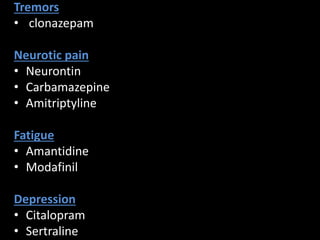 Tremors
• clonazepam
Neurotic pain
• Neurontin
• Carbamazepine
• Amitriptyline
Fatigue
• Amantidine
• Modafinil
Depression
• Citalopram
• Sertraline
 