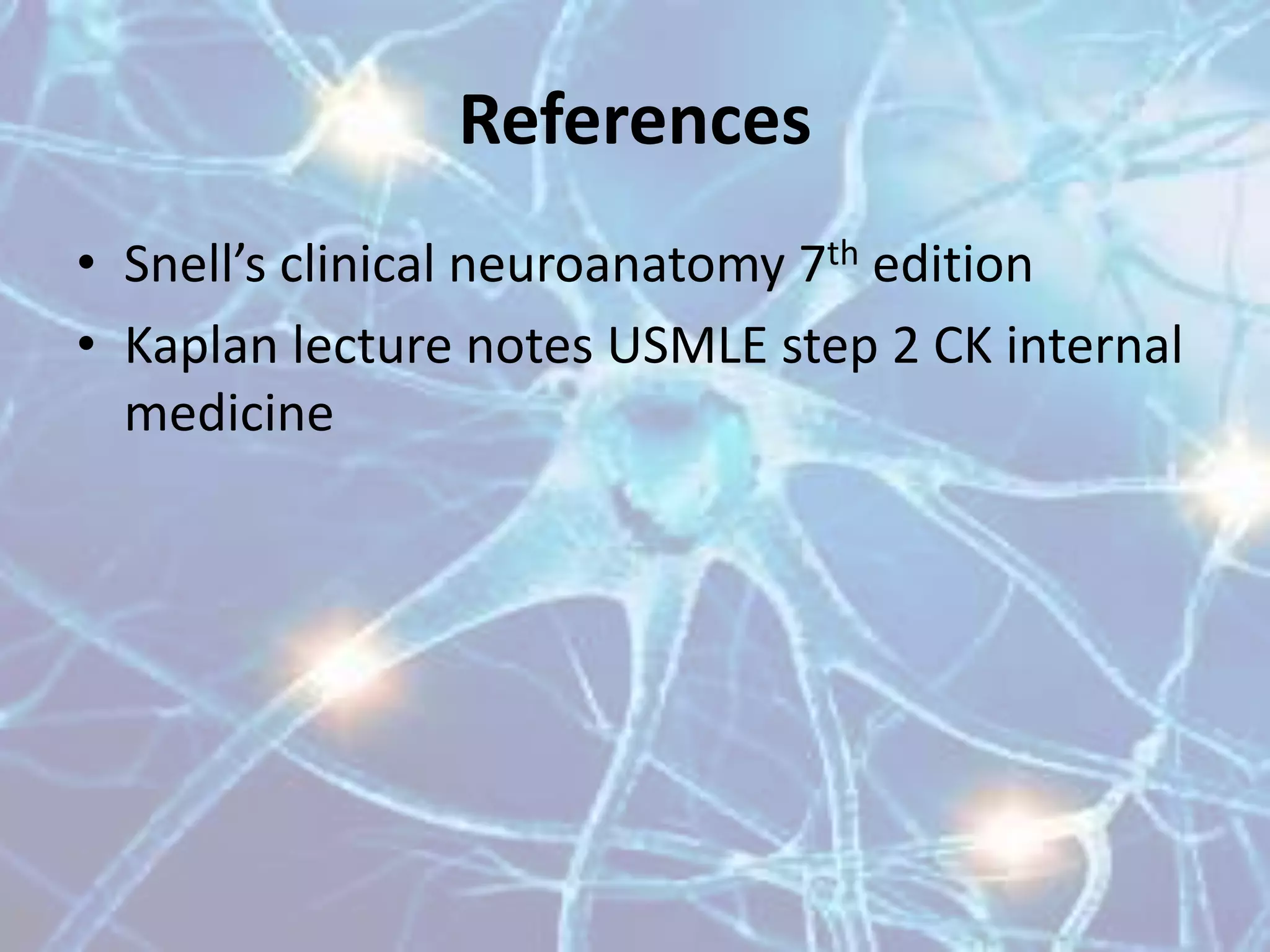 References
• Snell’s clinical neuroanatomy 7th edition
• Kaplan lecture notes USMLE step 2 CK internal
medicine
 