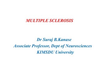 MULTIPLE SCLEROSIS
Dr Suraj B.Kanase
Associate Professor, Dept of Neurosciences
Krishna college of physiotherapy
KIMSDU University
 