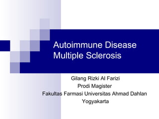 Autoimmune Disease
Multiple Sclerosis
Gilang Rizki Al Farizi
Prodi Magister
Fakultas Farmasi Universitas Ahmad Dahlan
Yogyakarta
 