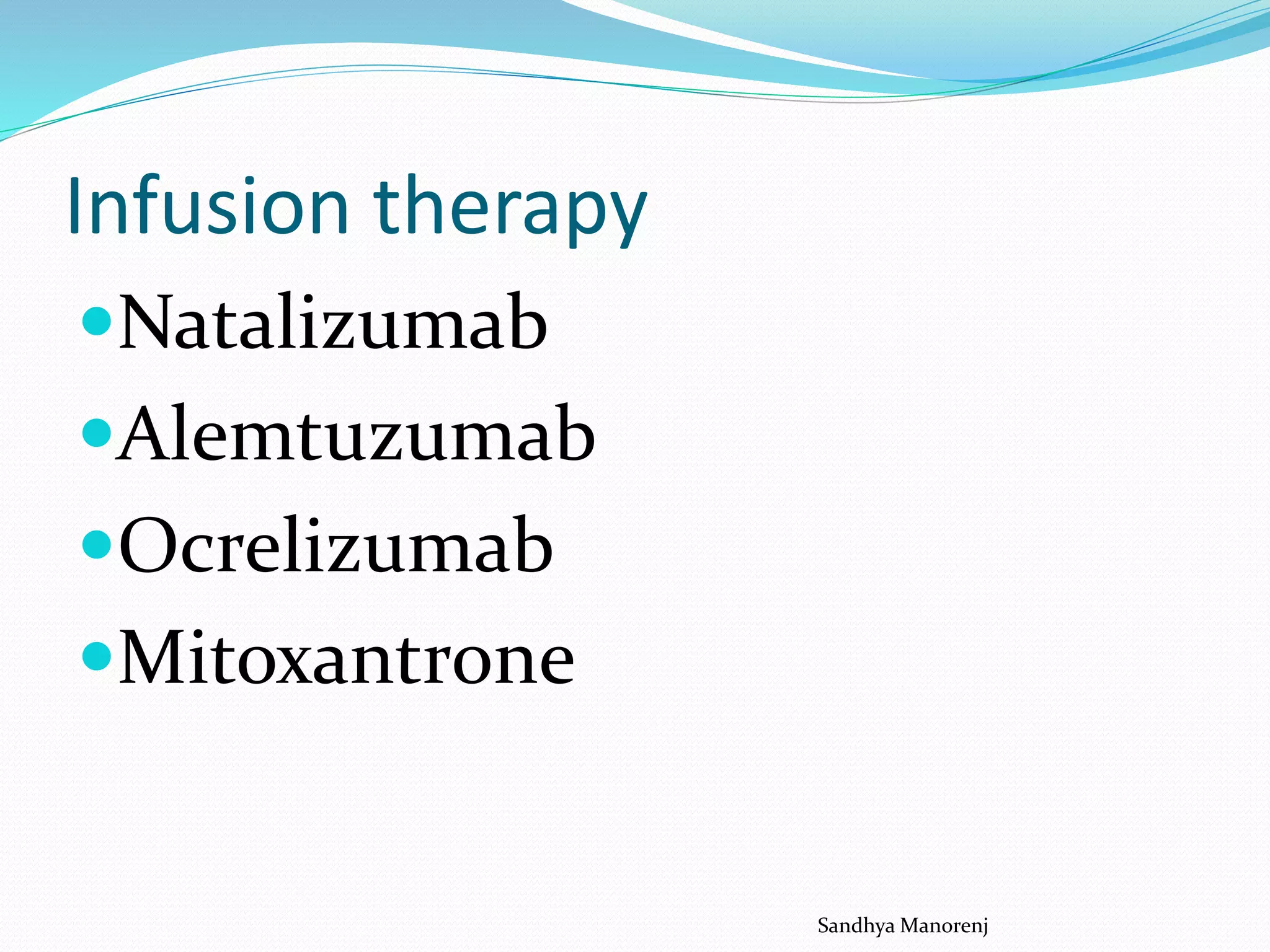 Infusion therapy
Natalizumab
Alemtuzumab
Ocrelizumab
Mitoxantrone
Sandhya Manorenj
 