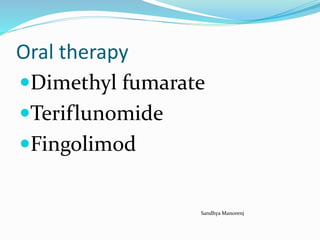 Oral therapy
Dimethyl fumarate
Teriflunomide
Fingolimod
Sandhya Manorenj
 