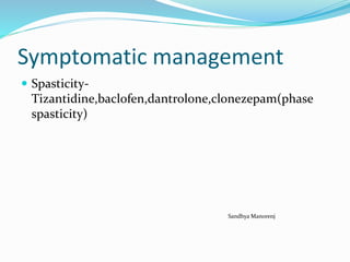Symptomatic management
 Spasticity-
Tizantidine,baclofen,dantrolone,clonezepam(phase
spasticity)
Sandhya Manorenj
 