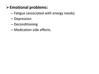 Emotional problems:
– Fatigue (associated with energy needs)
– Depression
– Deconditioning
– Medication side effects.
 
