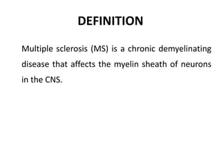 DEFINITION
Multiple sclerosis (MS) is a chronic demyelinating
disease that affects the myelin sheath of neurons
in the CNS.
 