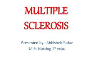 MULTIPLE
SCLEROSIS
Presented by : Abhishek Yadav
M Sc Nursing 1st year.
 