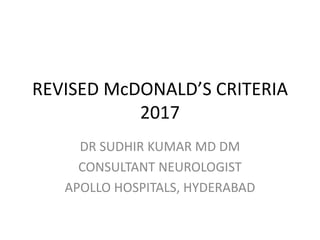 REVISED McDONALD’S CRITERIA
2017
DR SUDHIR KUMAR MD DM
CONSULTANT NEUROLOGIST
APOLLO HOSPITALS, HYDERABAD
 