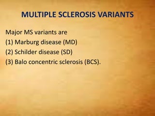 MULTIPLE SCLEROSIS VARIANTS
Major MS variants are
(1) Marburg disease (MD)
(2) Schilder disease (SD)
(3) Balo concentric sclerosis (BCS).
 