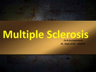 Multiple Sclerosis- Dr.N.Suriyaprakash
JR , Dept of RD , GKMCH
 