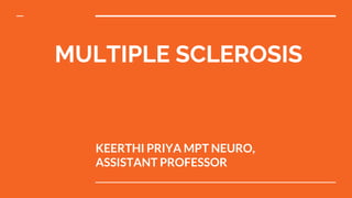 MULTIPLE SCLEROSIS
KEERTHI PRIYA MPT NEURO,
ASSISTANT PROFESSOR
 