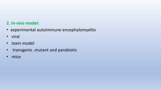 2. In-vivo model:
• experimental autoimmune encephalomyeltis
• viral
• toxin model
• transgenic ,mutant and parabiotic
• mice
 