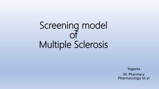 Screening model
of
Multiple Sclerosis
Yogeeta
M. Pharmacy
Pharmacology Ist yr
 