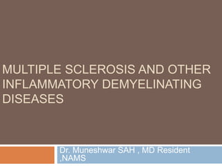 MULTIPLE SCLEROSIS AND OTHER
INFLAMMATORY DEMYELINATING
DISEASES
Dr. Muneshwar SAH , MD Resident
,NAMS
 